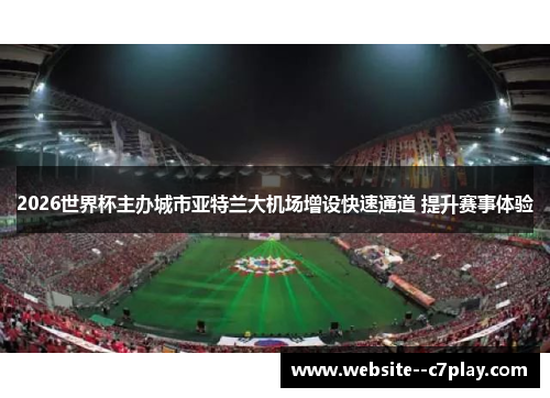 2026世界杯主办城市亚特兰大机场增设快速通道 提升赛事体验