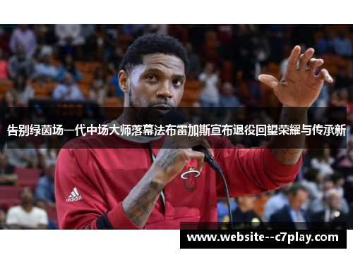 告别绿茵场一代中场大师落幕法布雷加斯宣布退役回望荣耀与传承新 告别绿茵场一代中场大师落幕法布雷加斯宣布退役回望荣耀与传承新