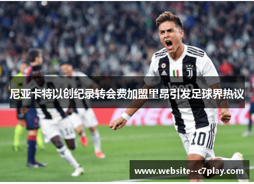 尼亚卡特以创纪录转会费加盟里昂引发足球界热议