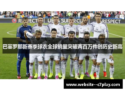 巴塞罗那新赛季球衣全球销量突破两百万件创历史新高 巴塞罗那新赛季球衣全球销量突破两百万件创历史新高