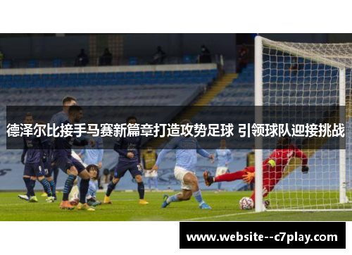 德泽尔比接手马赛新篇章打造攻势足球 引领球队迎接挑战