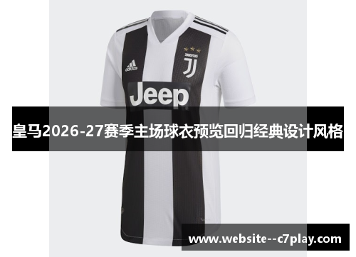 皇马2026-27赛季主场球衣预览回归经典设计风格 皇马2026-27赛季主场球衣预览回归经典设计风格