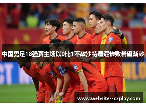 中国男足18强赛主场以0比1不敌沙特遭遇惨败希望渐渺 中国男足18强赛主场以0比1不敌沙特遭遇惨败希望渐渺