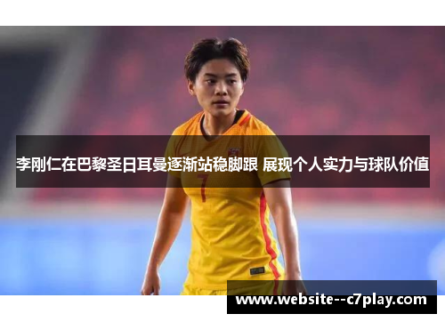 李刚仁在巴黎圣日耳曼逐渐站稳脚跟 展现个人实力与球队价值