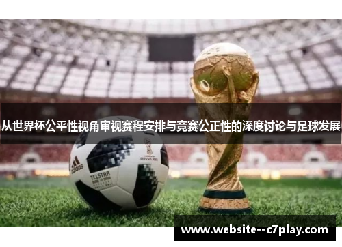 从世界杯公平性视角审视赛程安排与竞赛公正性的深度讨论与足球发展 从世界杯公平性视角审视赛程安排与竞赛公正性的深度讨论与足球发展