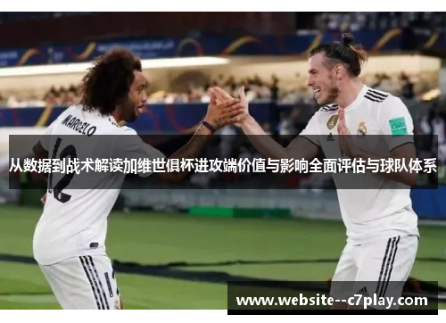 从数据到战术解读加维世俱杯进攻端价值与影响全面评估与球队体系 从数据到战术解读加维世俱杯进攻端价值与影响全面评估与球队体系