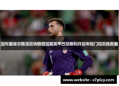 加布里埃尔斯洛尼纳租借加盟英甲巴恩斯利开启年轻门将历练新篇 加布里埃尔斯洛尼纳租借加盟英甲巴恩斯利开启年轻门将历练新篇