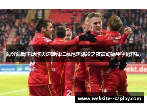 海登海姆主场惊天逆转拜仁慕尼黑爆冷之夜震动德甲争冠格局 海登海姆主场惊天逆转拜仁慕尼黑爆冷之夜震动德甲争冠格局