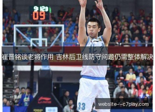崔晋铭谈老将作用 吉林后卫线防守问题仍需整体解决 崔晋铭谈老将作用 吉林后卫线防守问题仍需整体解决
